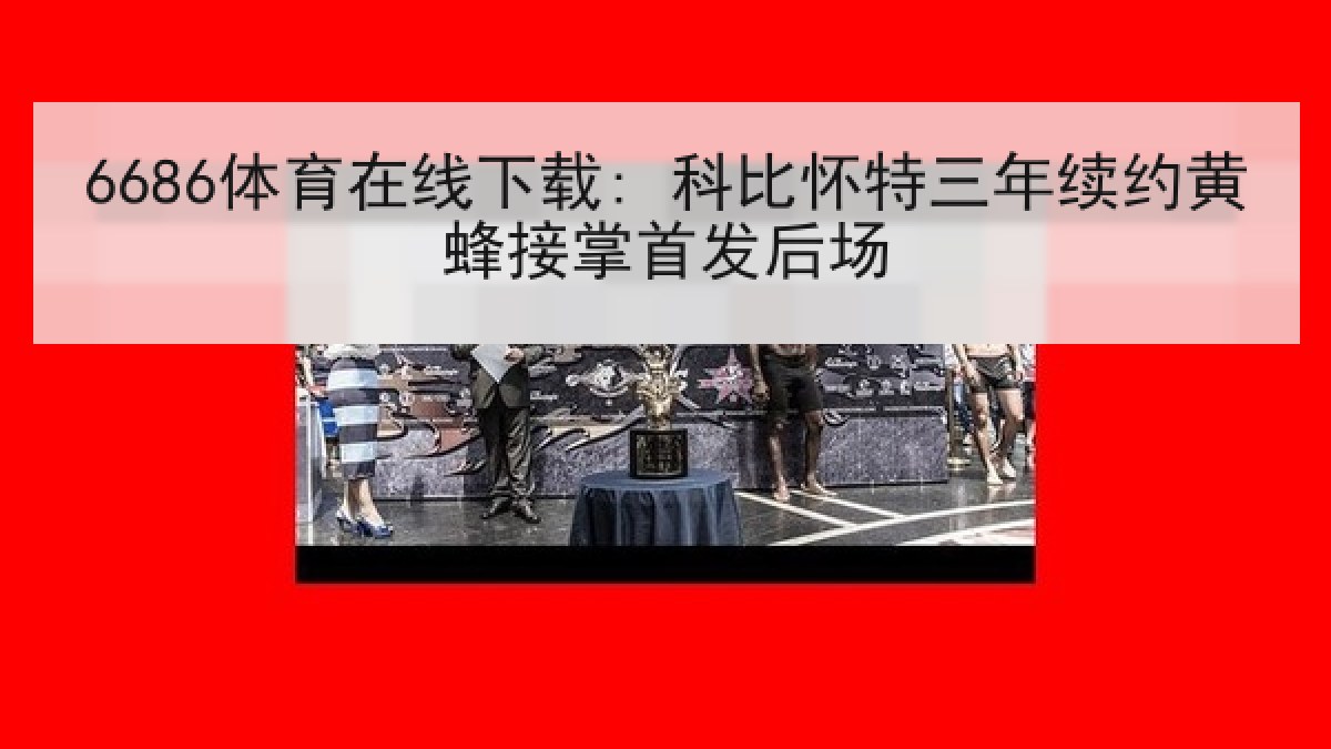 6686体育在线下载: 科比怀特三年续约黄蜂接掌首发后场