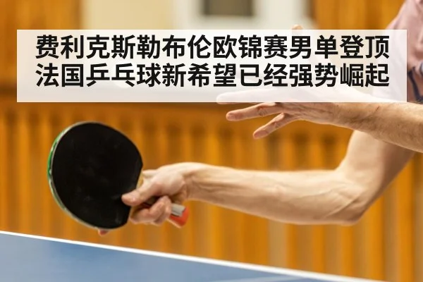 费利克斯勒布伦欧锦赛男单登顶法国乒乓球新希望已经强势崛起