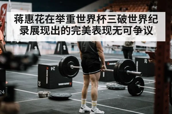 蒋惠花在举重世界杯三破世界纪录展现出的完美表现无可争议