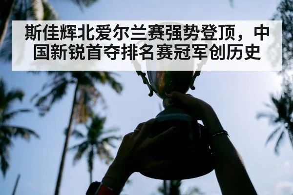 斯佳辉北爱尔兰赛强势登顶，中国新锐首夺排名赛冠军创历史