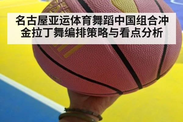 名古屋亚运体育舞蹈中国组合冲金拉丁舞编排策略与看点分析