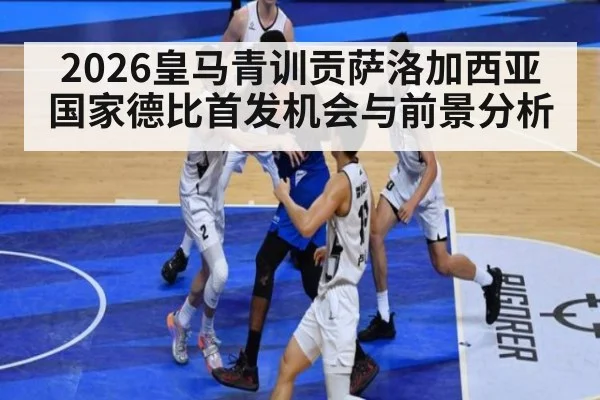 2026皇马青训贡萨洛加西亚国家德比首发机会与前景分析